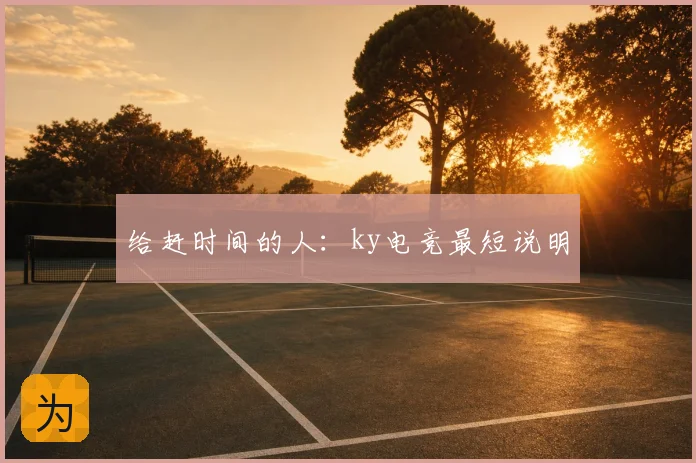 给赶时间的人:ky电竞最短说明