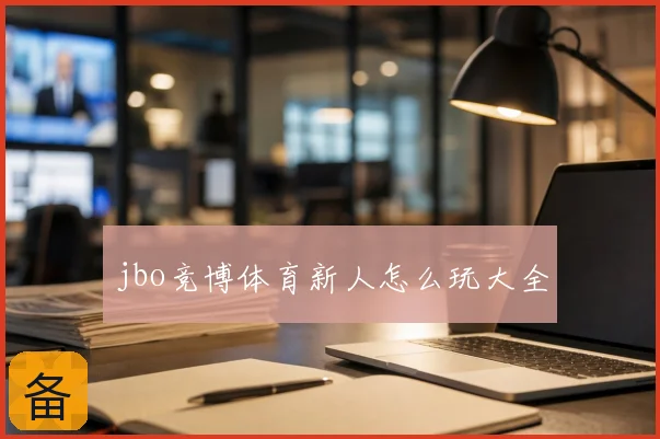 jbo竞博体育新人怎么玩大全