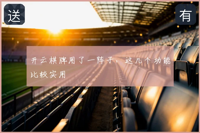 开云棋牌用了一阵子,这几个功能比较实用